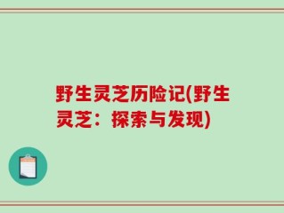野生灵芝历险记(野生灵芝：探索与发现)