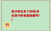 孢子粉吃多了好吗(多吃孢子粉有害健康吗？)