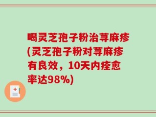 喝灵芝孢子粉治荨麻疹(灵芝孢子粉对荨麻疹有良效，10天内痊愈率达98%)