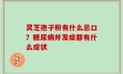 灵芝孢子粉有什么忌口？糖尿病并发症都有什么症状