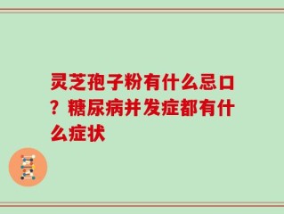 灵芝孢子粉有什么忌口？糖尿病并发症都有什么症状