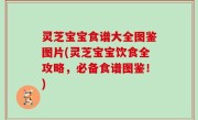 灵芝宝宝食谱大全图鉴图片(灵芝宝宝饮食全攻略，必备食谱图鉴！)