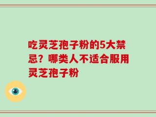 吃灵芝孢子粉的5大禁忌？哪类人不适合服用灵芝孢子粉