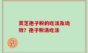 灵芝孢子粉的吃法及功效？孢子粉汤吃法