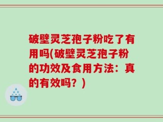 破壁灵芝孢子粉吃了有用吗(破壁灵芝孢子粉的功效及食用方法：真的有效吗？)