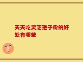 天天吃灵芝孢子粉的好处有哪些