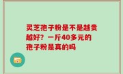 灵芝孢子粉是不是越贵越好？一斤40多元的孢子粉是真的吗