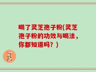 喝了灵芝孢子粉(灵芝孢子粉的功效与喝法，你都知道吗？)