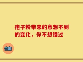 孢子粉带来的意想不到的变化，你不想错过