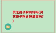 灵芝孢子粉有锌吗(灵芝孢子粉含锌量高吗？)