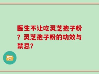 医生不让吃灵芝孢子粉？灵芝孢子粉的功效与禁忌？