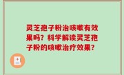 灵芝孢子粉治咳嗽有效果吗？科学解读灵芝孢子粉的咳嗽治疗效果？