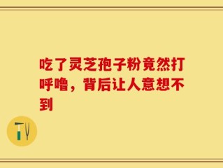 吃了灵芝孢子粉竟然打呼噜，背后让人意想不到