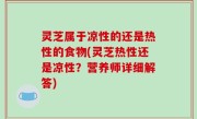 灵芝属于凉性的还是热性的食物(灵芝热性还是凉性？营养师详细解答)