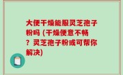 大便干燥能服灵芝孢子粉吗 (干燥便意不畅？灵芝孢子粉或可帮你解决)