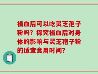 捐血后可以吃灵芝孢子粉吗？探究捐血后对身体的影响与灵芝孢子粉的适宜食用时间？