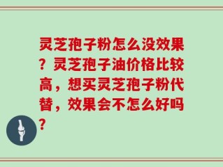 灵芝孢子粉怎么没效果？灵芝孢子油价格比较高，想买灵芝孢子粉代替，效果会不怎么好吗？