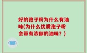 好的孢子粉为什么有油味(为什么优质孢子粉会带有浓郁的油味？)