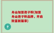 舟山加盟孢子粉(加盟舟山孢子粉品牌，开启致富新篇章)