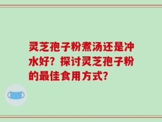 灵芝孢子粉煮汤还是冲水好？探讨灵芝孢子粉的最佳食用方式？