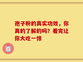 孢子粉的真实功效，你真的了解的吗？看完让你大吃一惊