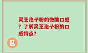 灵芝孢子粉的微酸口感？了解灵芝孢子粉的口感特点？