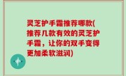 灵芝护手霜推荐哪款(推荐几款有效的灵芝护手霜，让你的双手变得更加柔软滋润)