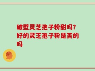 破壁灵芝孢子粉甜吗？好的灵芝孢子粉是苦的吗