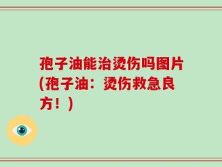 孢子油能治烫伤吗图片(孢子油：烫伤救急良方！)