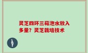 灵芝四环三萜泡水放入多量？灵芝栽培技术
