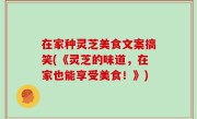 在家种灵芝美食文案搞笑(《灵芝的味道，在家也能享受美食！》)