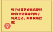 鸭子炖灵芝好喝吗视频教学(学做美味的鸭子炖灵芝汤，简易视频教程)