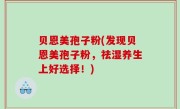 贝恩美孢子粉(发现贝恩美孢子粉，祛湿养生上好选择！)