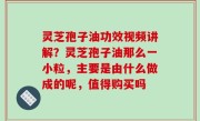 灵芝孢子油功效视频讲解？灵芝孢子油那么一小粒，主要是由什么做成的呢，值得购买吗
