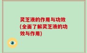灵芝液的作用与功效 (全面了解灵芝液的功效与作用)