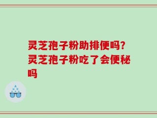 灵芝孢子粉助排便吗？灵芝孢子粉吃了会便秘吗