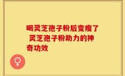 喝灵芝孢子粉后变瘦了 灵芝孢子粉助力的神奇功效