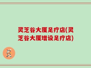 灵芝谷大厦足疗店(灵芝谷大厦增设足疗店)