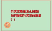 竹灵芝质量怎么辨别(如何鉴别竹灵芝的质量？)