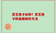 灵芝孢子丝粉？灵芝孢子粉面膜制作方法