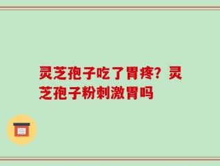 灵芝孢子吃了胃疼？灵芝孢子粉刺激胃吗