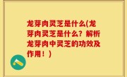 龙芽肉灵芝是什么(龙芽肉灵芝是什么？解析龙芽肉中灵芝的功效及作用！)