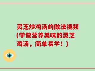 灵芝炒鸡汤的做法视频(学做营养美味的灵芝鸡汤，简单易学！)