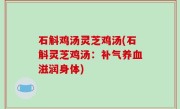石斛鸡汤灵芝鸡汤(石斛灵芝鸡汤：补气养血滋润身体)