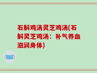 石斛鸡汤灵芝鸡汤(石斛灵芝鸡汤：补气养血滋润身体)
