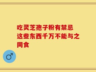 吃灵芝孢子粉有禁忌 这些东西千万不能与之同食