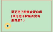 灵芝孢子粉里含蛋白吗(灵芝孢子粉是否含有蛋白质？)