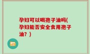 孕妇可以喝孢子油吗(孕妇能否安全食用孢子油？)