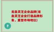 龙泉灵芝企业品牌(龙泉灵芝企业打造品牌形象，重塑市场地位)