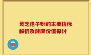 灵芝孢子粉的主要指标解析及健康价值探讨